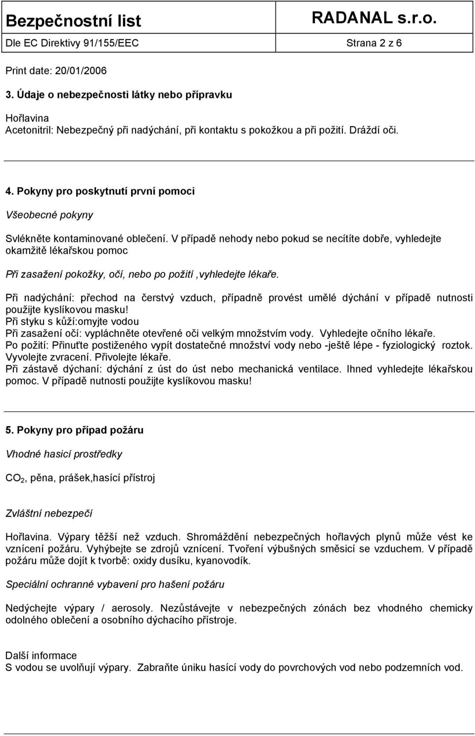 V případě nehody nebo pokud se necítíte dobře, vyhledejte okamžitě lékařskou pomoc Při zasažení pokožky, očí, nebo po požití,vyhledejte lékaře.