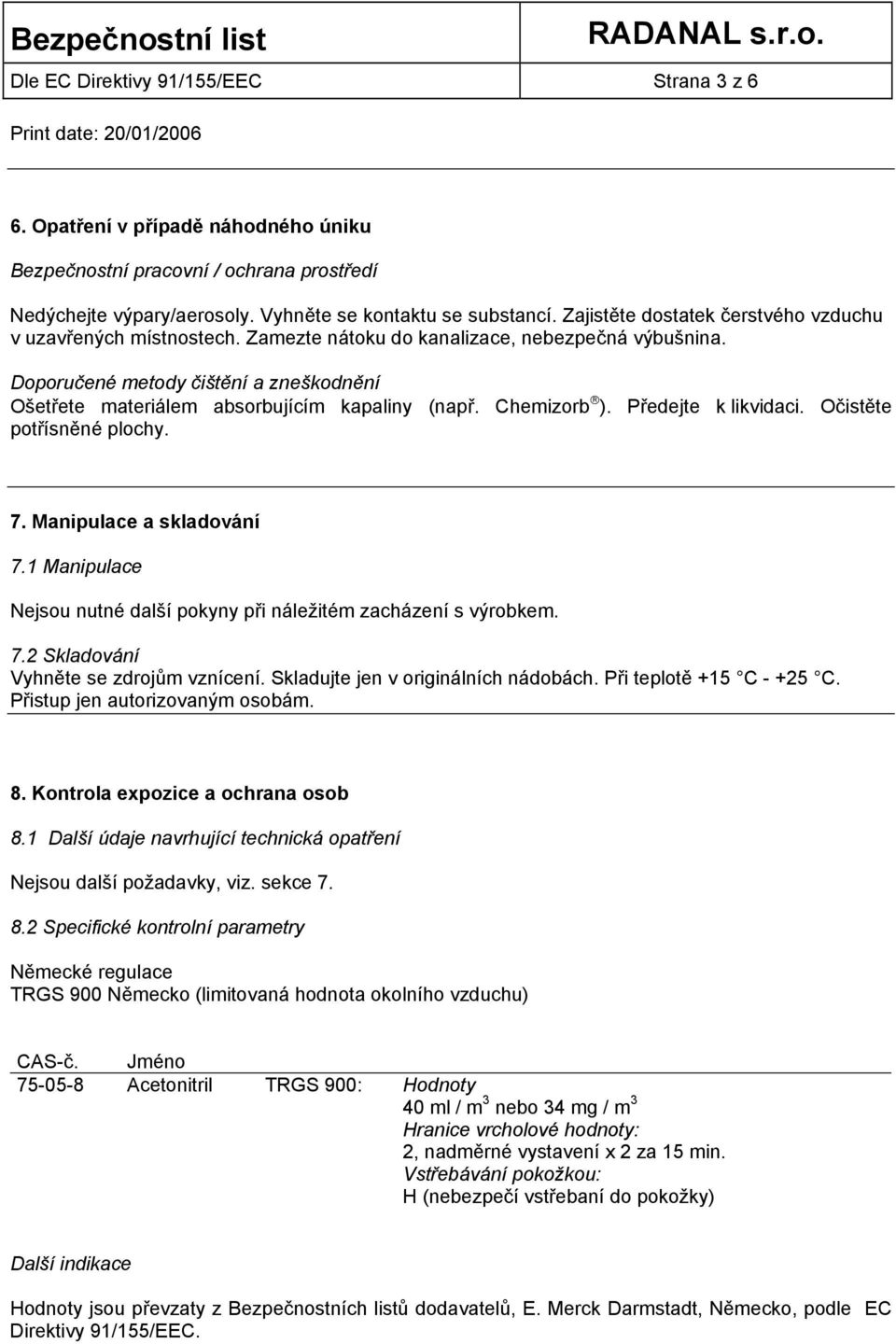 Doporučené metody čištění a zneškodnění Ošetřete materiálem absorbujícím kapaliny (např. Chemizorb ). Předejte k likvidaci. Očistěte potřísněné plochy. 7. Manipulace a skladování 7.