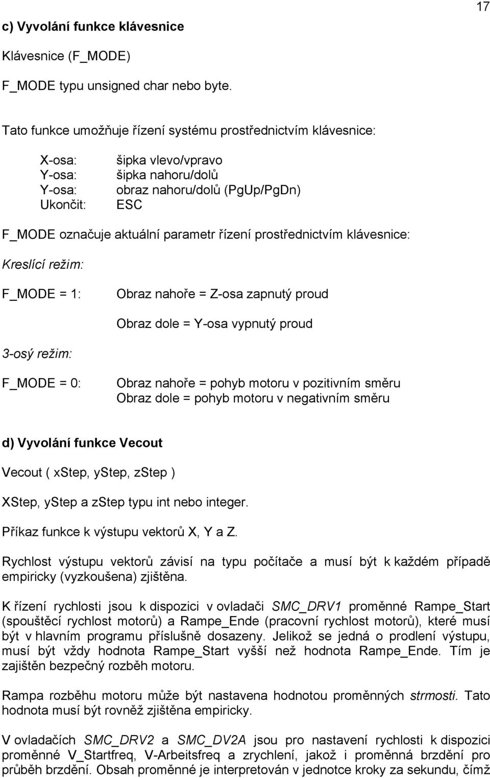 řízení prostřednictvím klávesnice: Kreslící režim: F_MODE = 1: Obraz nahoře = Z-osa zapnutý proud Obraz dole = Y-osa vypnutý proud 3-osý režim: F_MODE = 0: Obraz nahoře = pohyb motoru v pozitivním