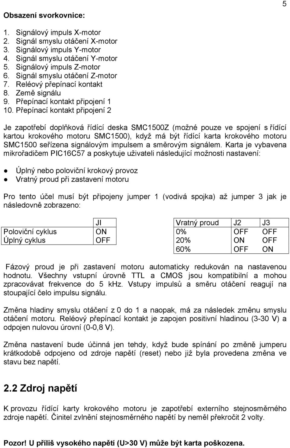 Přepínací kontakt připojení 2 Je zapotřebí doplňková řídící deska SMC1500Z (možné pouze ve spojení s řídící kartou krokového motoru SMC1500), když má být řídící karta krokového motoru SMC1500