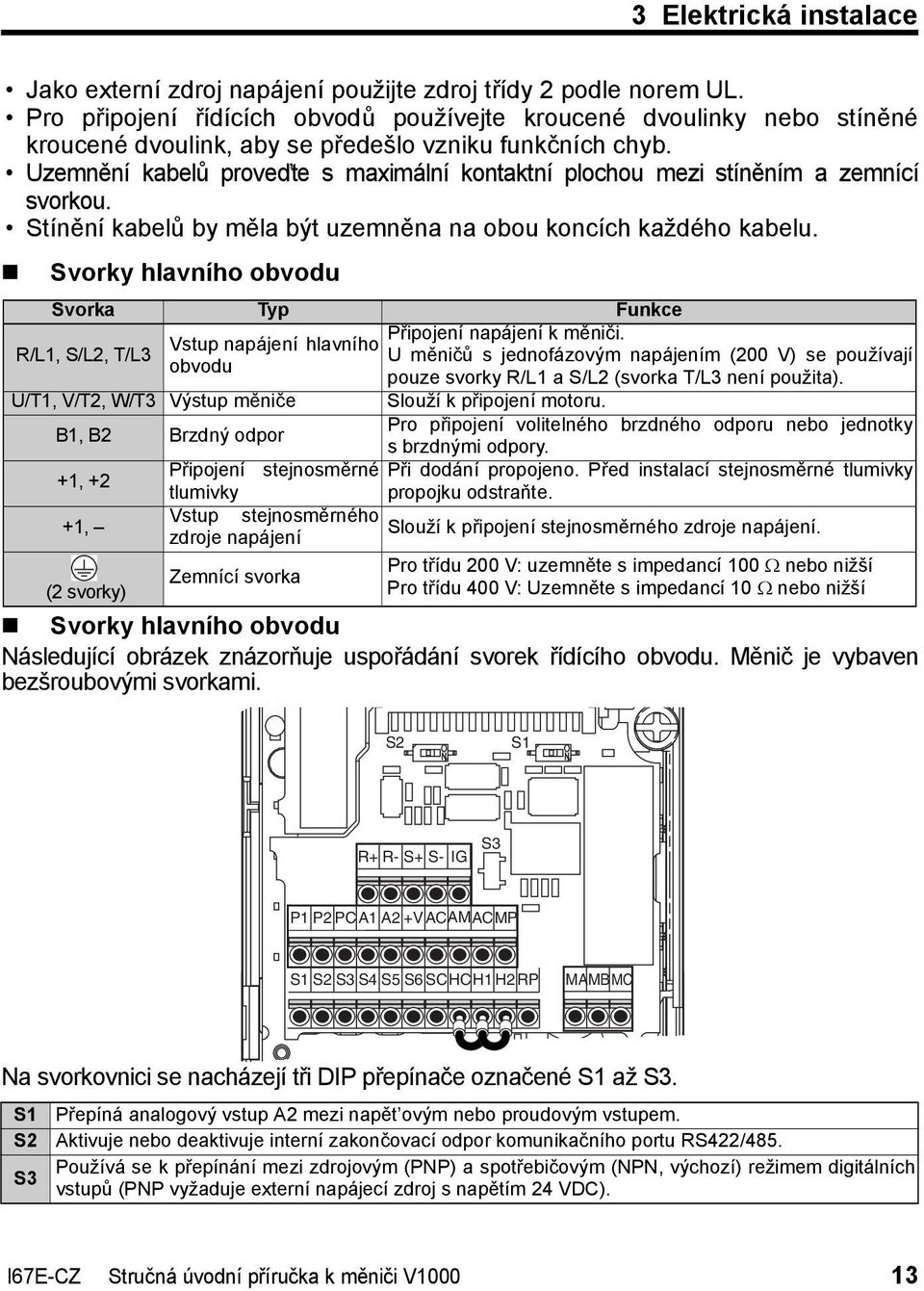 Uzemnění kabelů proveďte s maximální kontaktní plochou mezi stíněním a zemnící svorkou. Stínění kabelů by měla být uzemněna na obou koncích každého kabelu.