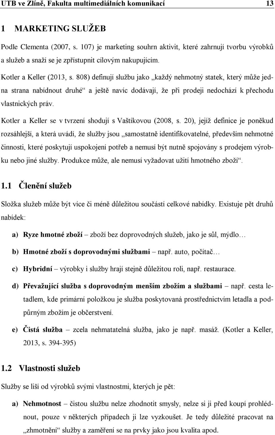 808) definují službu jako každý nehmotný statek, který může jedna strana nabídnout druhé a ještě navíc dodávají, že při prodeji nedochází k přechodu vlastnických práv.