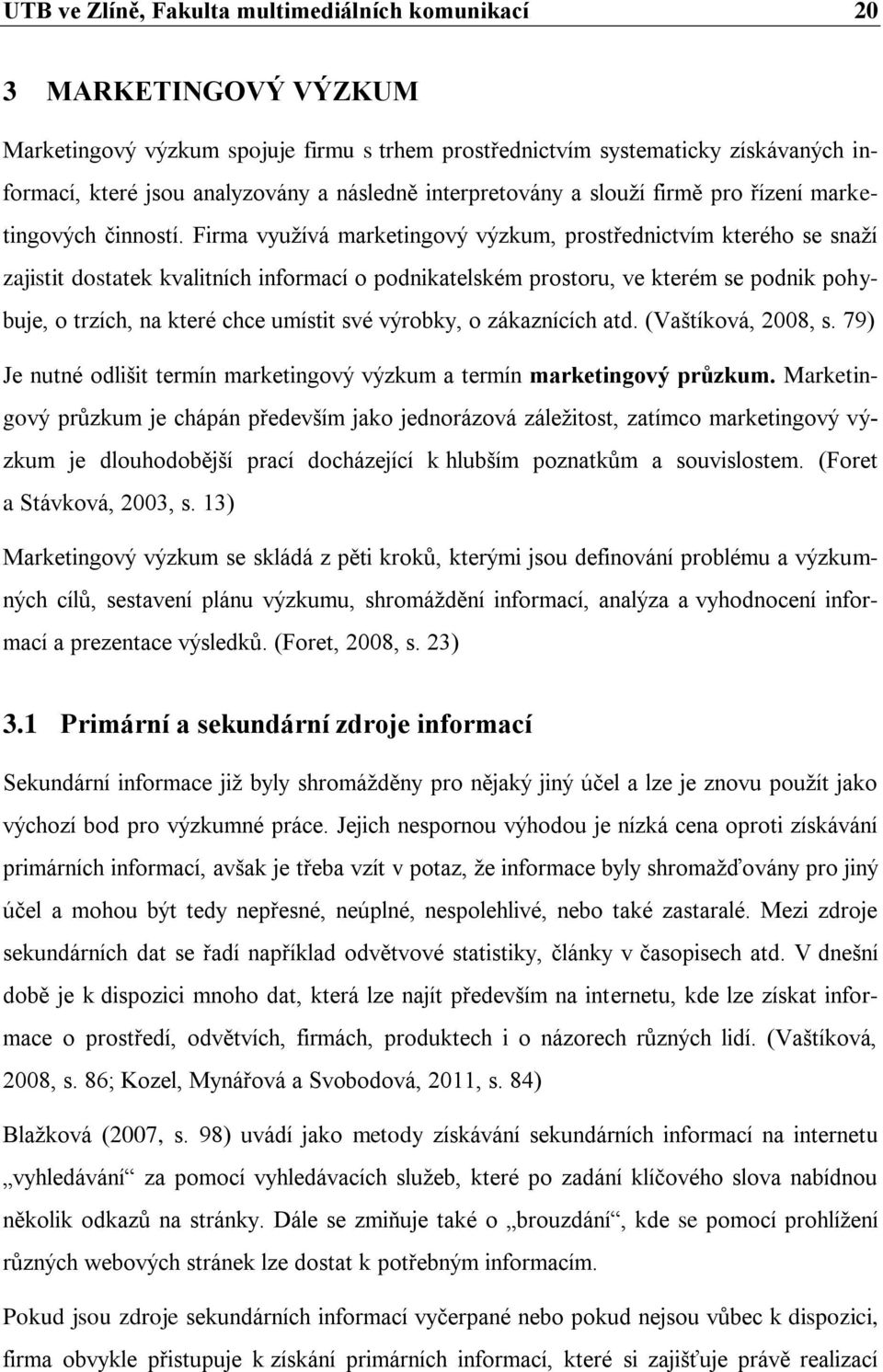 Firma využívá marketingový výzkum, prostřednictvím kterého se snaží zajistit dostatek kvalitních informací o podnikatelském prostoru, ve kterém se podnik pohybuje, o trzích, na které chce umístit své