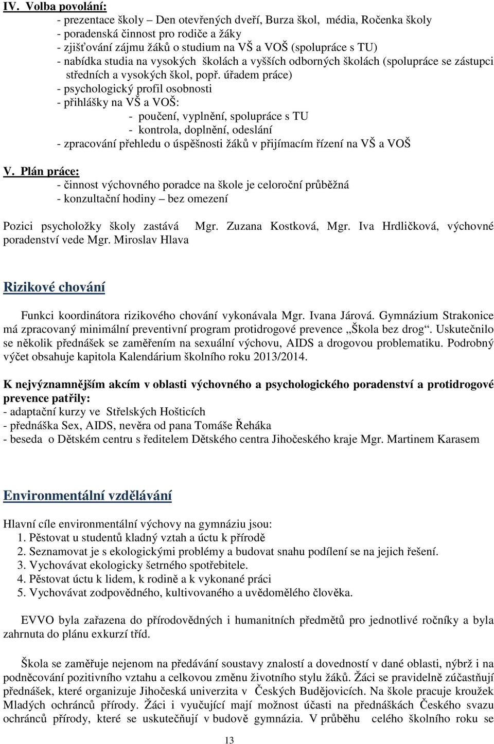 úřadem práce) - psychologický profil osobnosti - přihlášky na VŠ a VOŠ: - poučení, vyplnění, spolupráce s TU - kontrola, doplnění, odeslání - zpracování přehledu o úspěšnosti žáků v přijímacím řízení