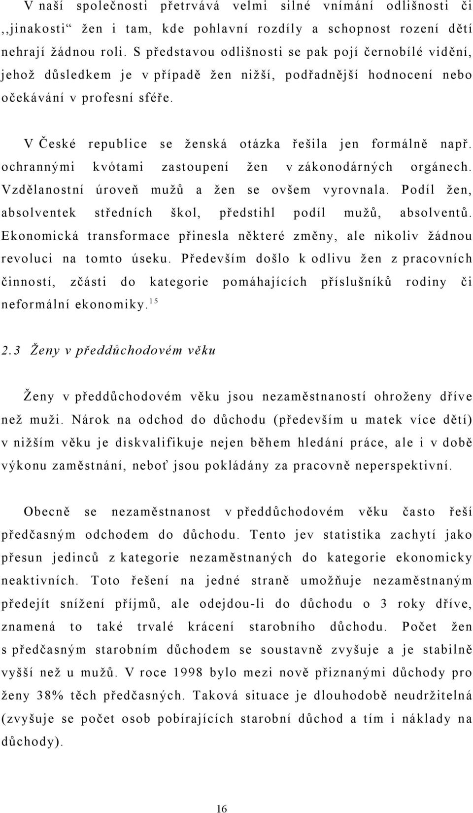 V České republice se ženská otázka řešila jen formálně např. ochrannými kvótami zastoupení žen v zákonodárných orgánech. Vzdělanostní úroveň mužů a žen se ovšem vyrovnala.