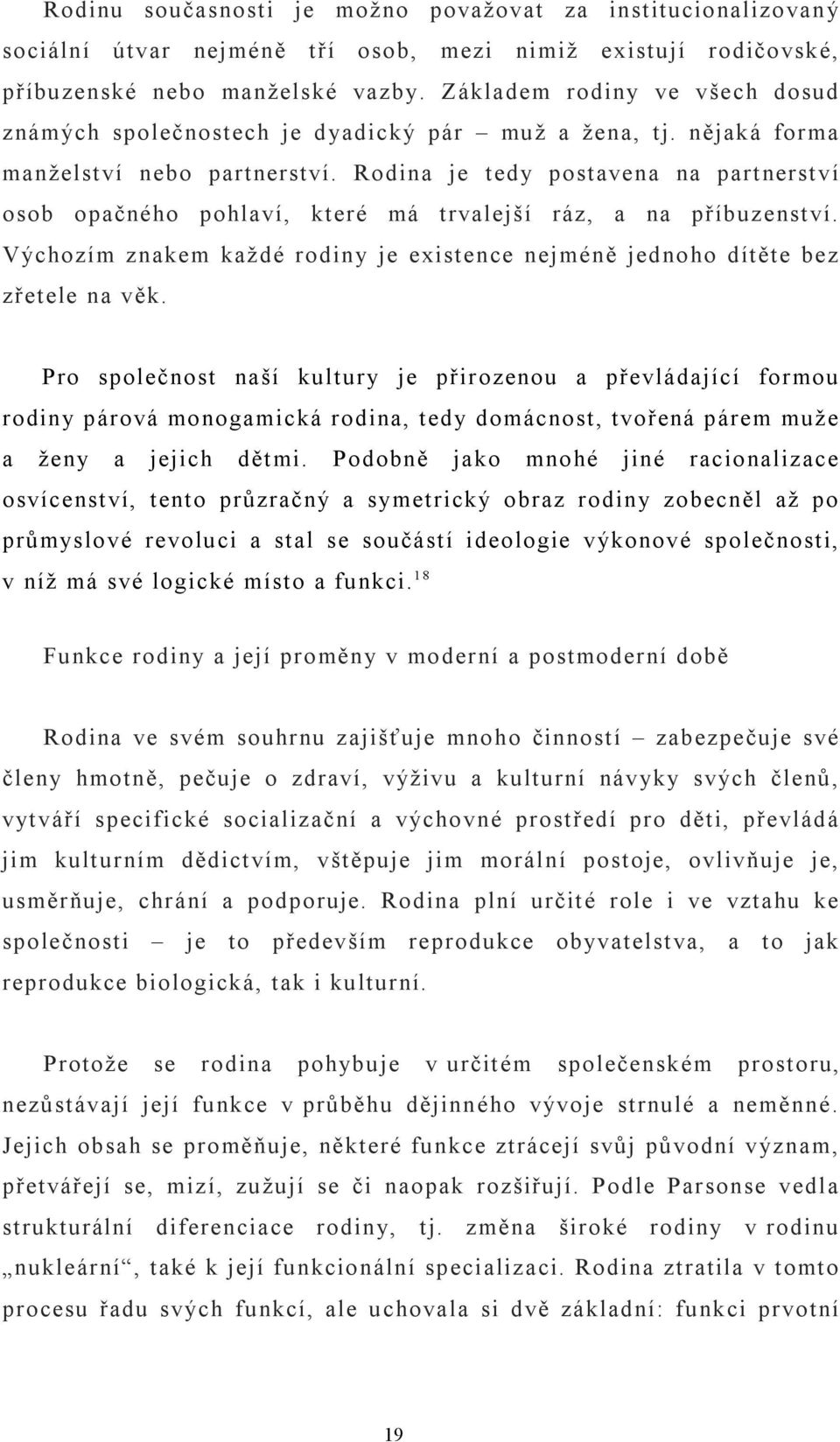 Rodina je tedy postavena na partnerství osob opačného pohlaví, které má trvalejší ráz, a na příbuzenství. Výchozím znakem každé rodiny je existence nejméně jednoho dítěte bez zřetele na věk.