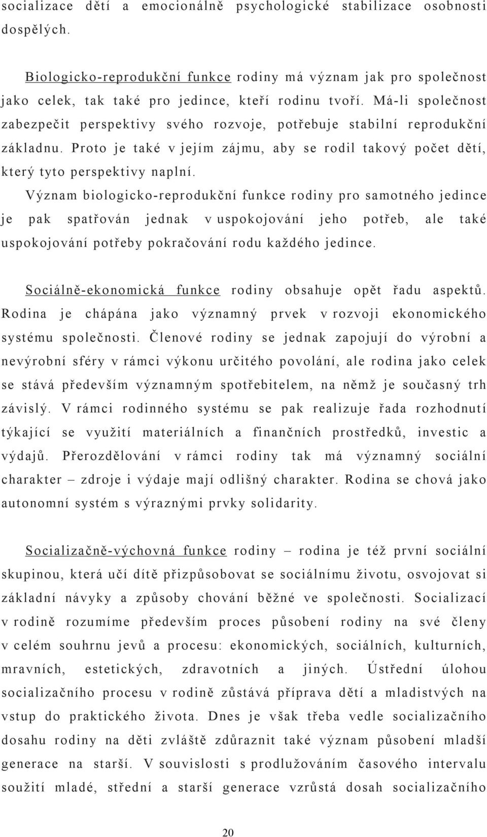 Význam biologicko-reprodukční funkce rodiny pro samotného jedince je pak spatřován jednak v uspokojování jeho potřeb, ale také uspokojování potřeby pokračování rodu každého jedince.