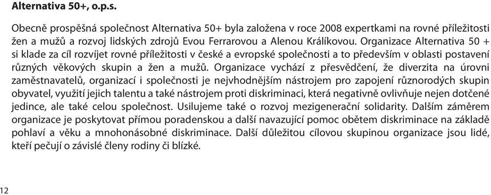 Organizace vychází z přesvědčení, že diverzita na úrovni zaměstnavatelů, organizací i společnosti je nejvhodnějším nástrojem pro zapojení různorodých skupin obyvatel, využití jejich talentu a také