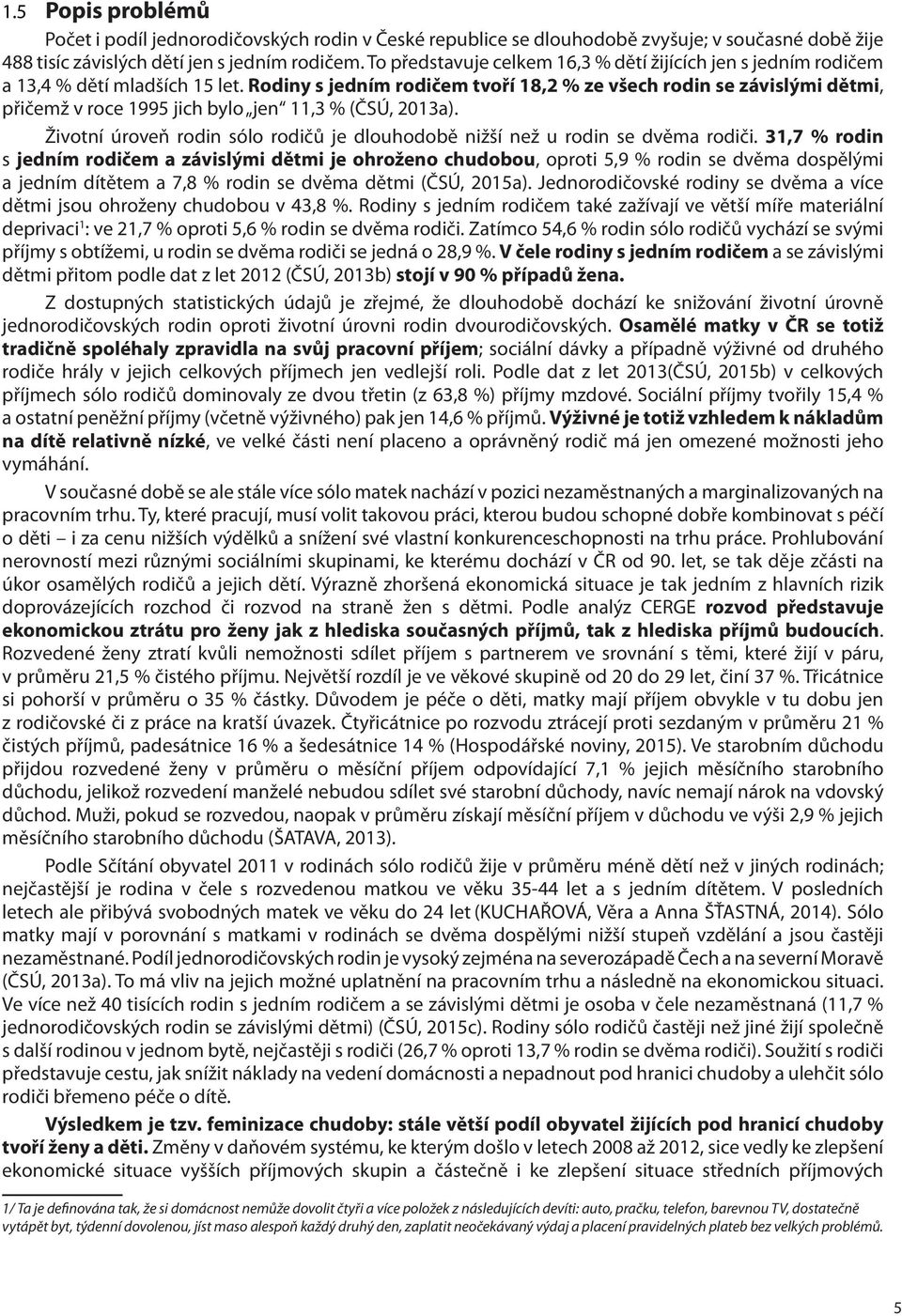 Rodiny s jedním rodičem tvoří 18,2 % ze všech rodin se závislými dětmi, přičemž v roce 1995 jich bylo jen 11,3 % (ČSÚ, 2013a).