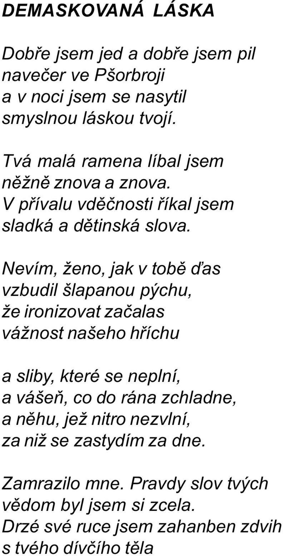 Nevím, ženo, jak v tobì ïas vzbudil šlapanou pýchu, že ironizovat zaèalas vážnost našeho høíchu a sliby, které se neplní, a vášeò, co