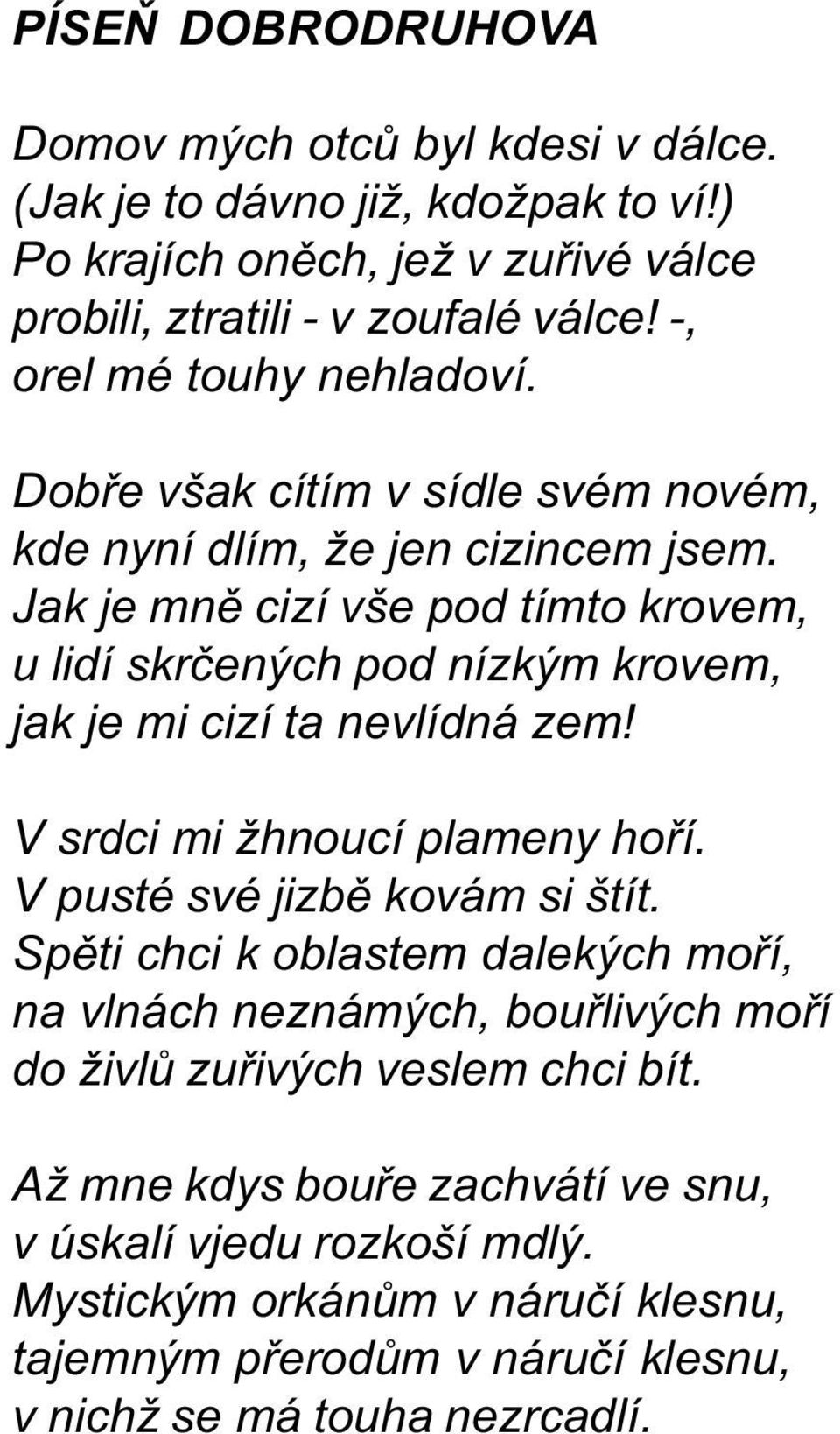 Jak je mnì cizí vše pod tímto krovem, u lidí skrèených pod nízkým krovem, jak je mi cizí ta nevlídná zem! V srdci mi žhnoucí plameny hoøí. V pusté své jizbì kovám si štít.