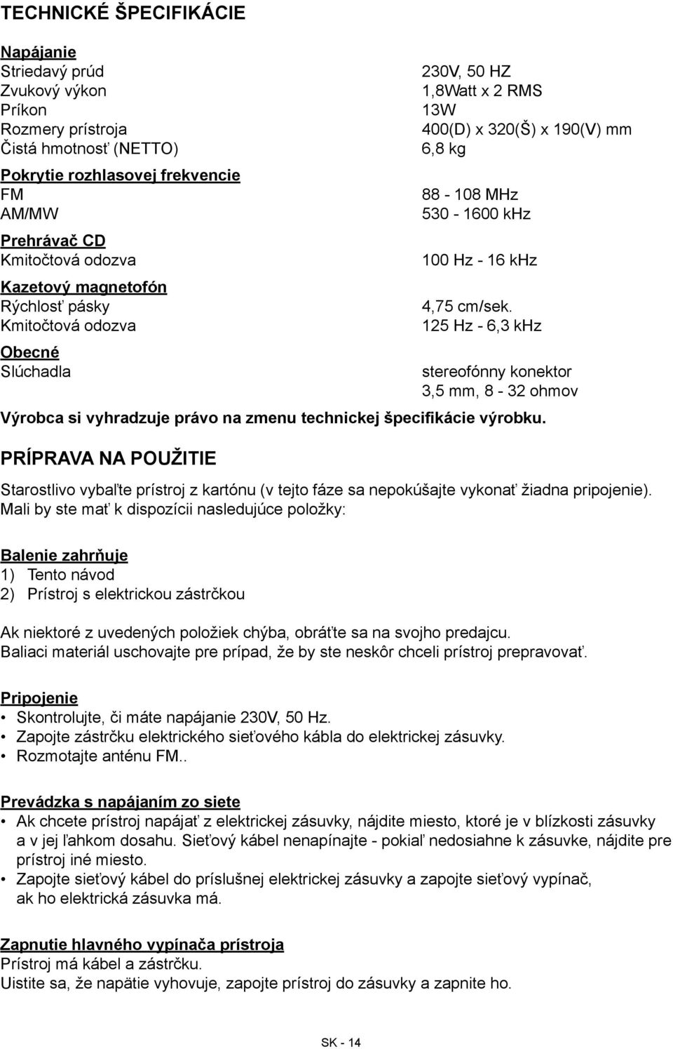 125 Hz - 6,3 khz stereofónny konektor 3,5 mm, 8-32 ohmov Výrobca si vyhradzuje právo na zmenu technickej špecifikácie výrobku.