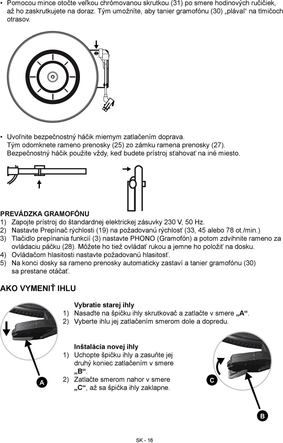 PREVÁDZKA GRAMOFÓNU 1) Zapojte prístroj do štandardnej elektrickej zásuvky 230 V, 50 Hz. 2) Nastavte Prepínač rýchlosti (19) na požadovanú rýchlosť (33, 45 alebo 78 ot./min.