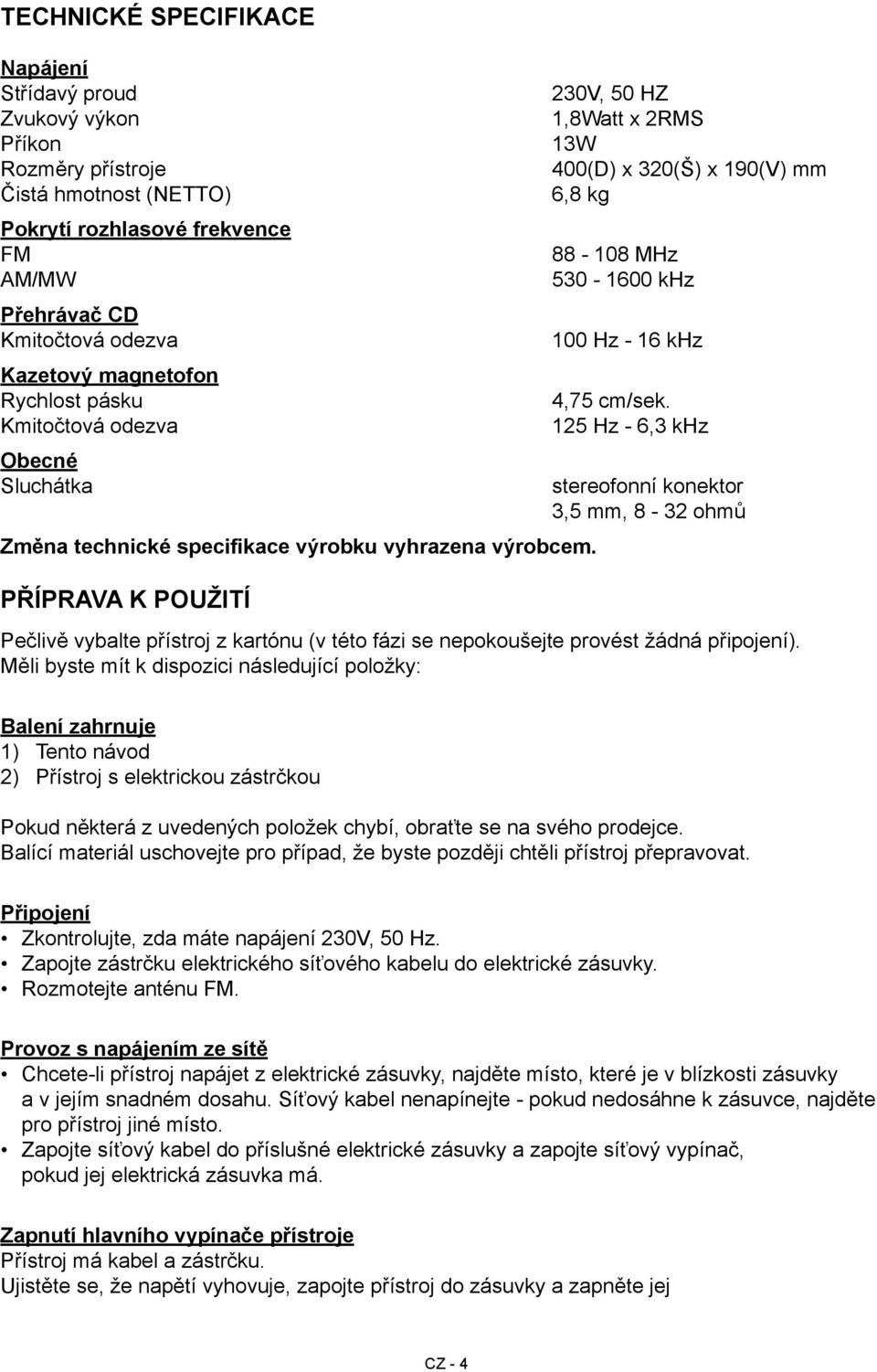 Příprava k použití 230V, 50 HZ 1,8Watt x 2RMS 13W 400(D) x 320(Š) x 190(V) mm 6,8 kg 88-108 MHz 530-1600 khz 100 Hz - 16 khz 4,75 cm/sek.