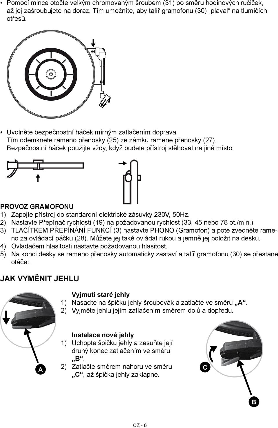 PROVOZ GRAMOFONU 1) Zapojte přístroj do standardní elektrické zásuvky 230V, 50Hz. 2) Nastavte Přepínač rychlosti (19) na požadovanou rychlost (33, 45 nebo 78 ot./min.