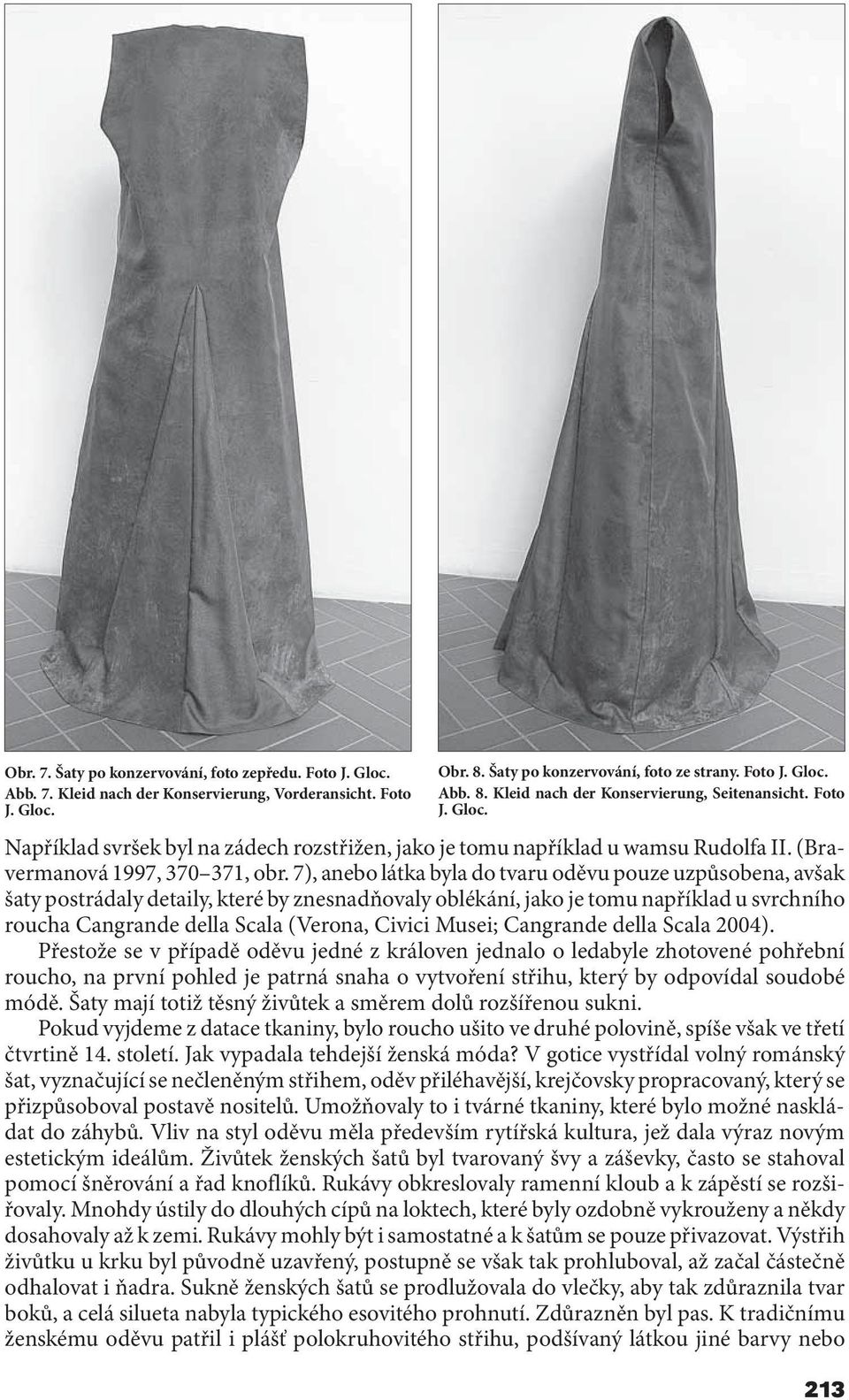7), anebo látka byla do tvaru oděvu pouze uzpůsobena, avšak šaty postrádaly detaily, které by znesnadňovaly oblékání, jako je tomu například u svrchního roucha Cangrande della Scala (Verona, Civici