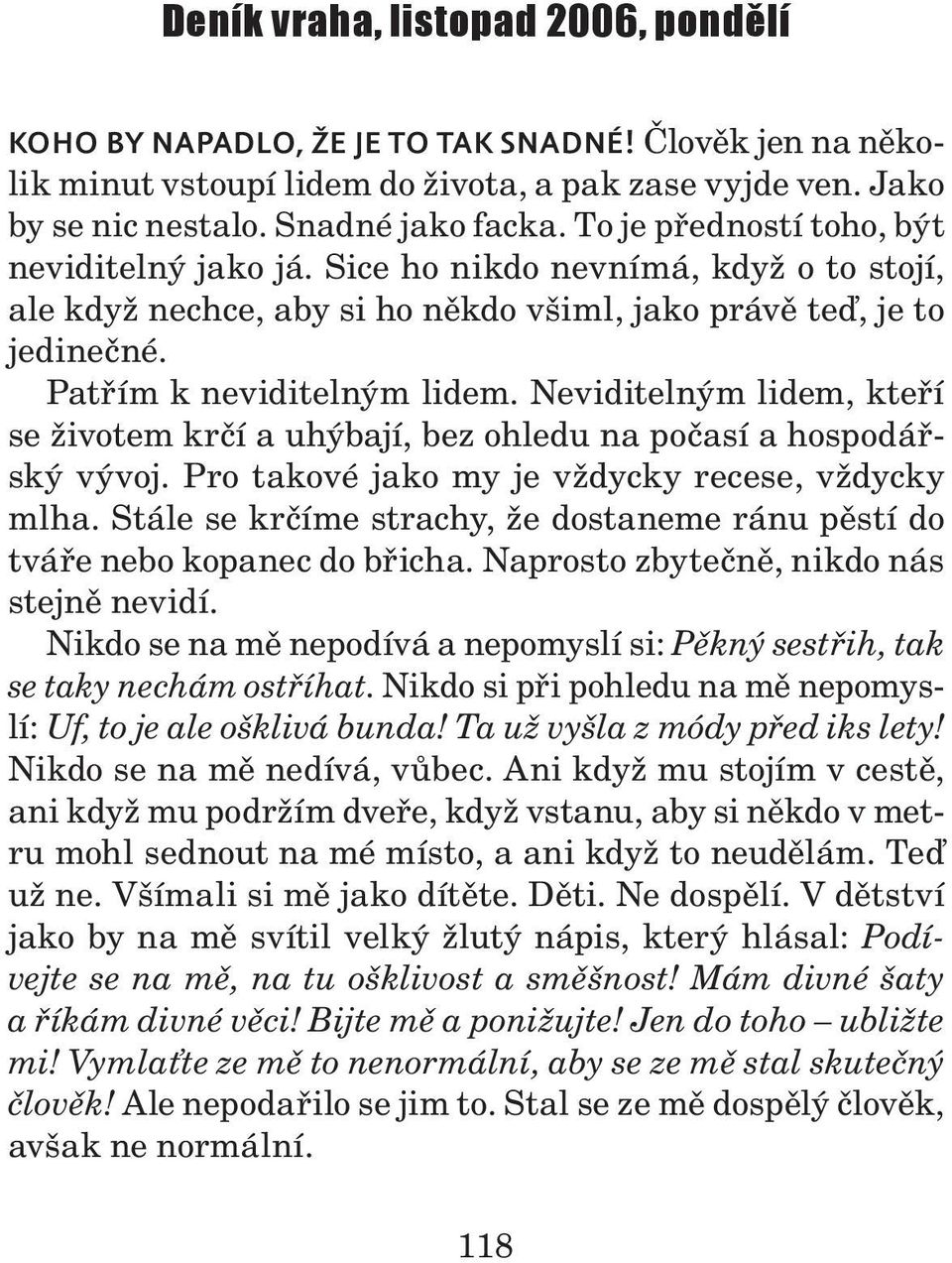 Neviditelným lidem, kteří se životem krčí a uhýbají, bez ohledu na počasí a hospodářský vývoj. Pro takové jako my je vždycky recese, vždycky mlha.