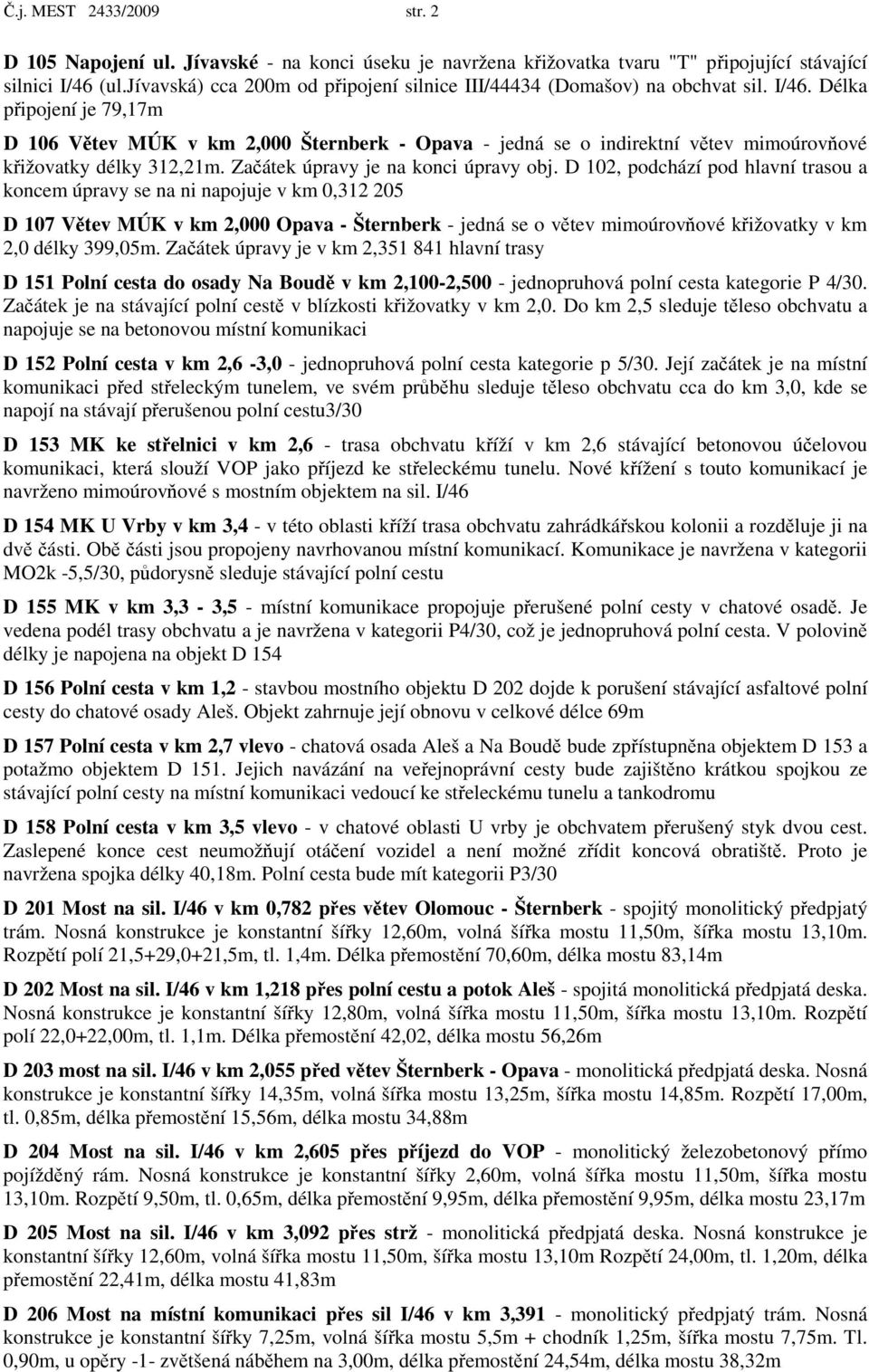 Délka připojení je 79,17m D 106 Větev MÚK v km 2,000 Šternberk - Opava - jedná se o indirektní větev mimoúrovňové křižovatky délky 312,21m. Začátek úpravy je na konci úpravy obj.