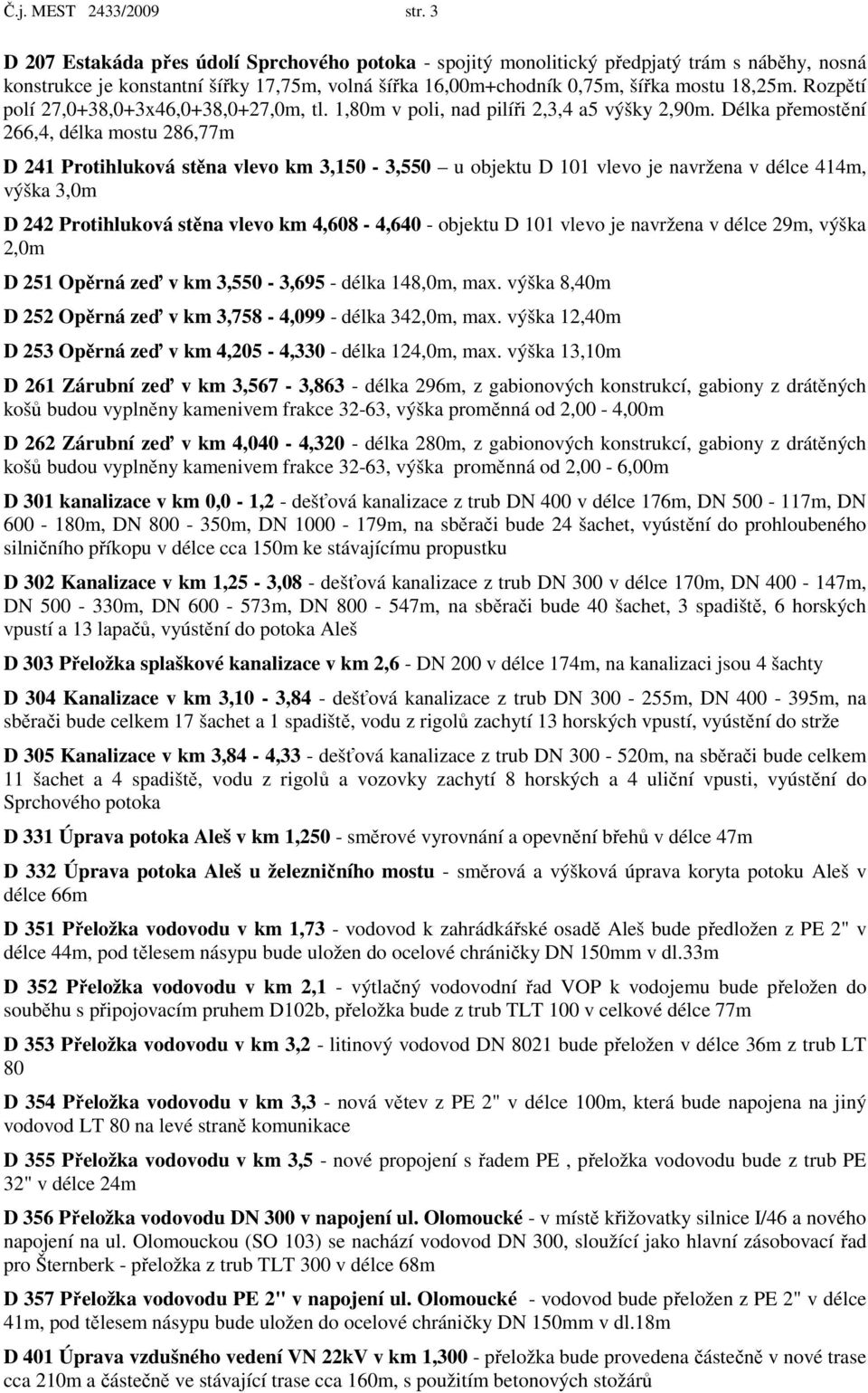 Rozpětí polí 27,0+38,0+3x46,0+38,0+27,0m, tl. 1,80m v poli, nad pilíři 2,3,4 a5 výšky 2,90m.