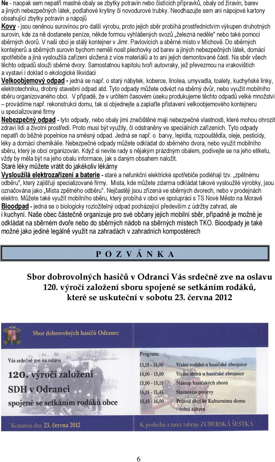 ně dostanete peníze, někde formou vyhlášených svozů železná neděle" nebo také pomocí sběrných dvorů. V naší obci je stálý kontejner v Jimr. Pavlovicích a sběrné místo v Míchově.