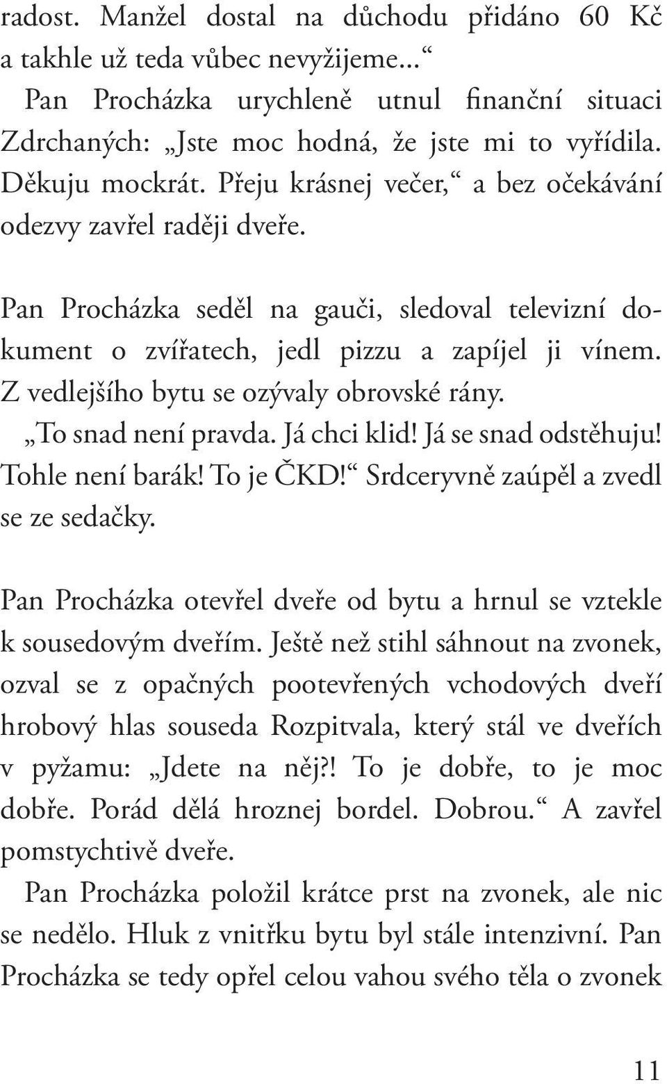 Z vedlejšího bytu se ozývaly obrovské rány. To snad není pravda. Já chci klid! Já se snad odstěhuju! Tohle není barák! To je ČKD! Srdceryvně zaúpěl a zvedl se ze sedačky.