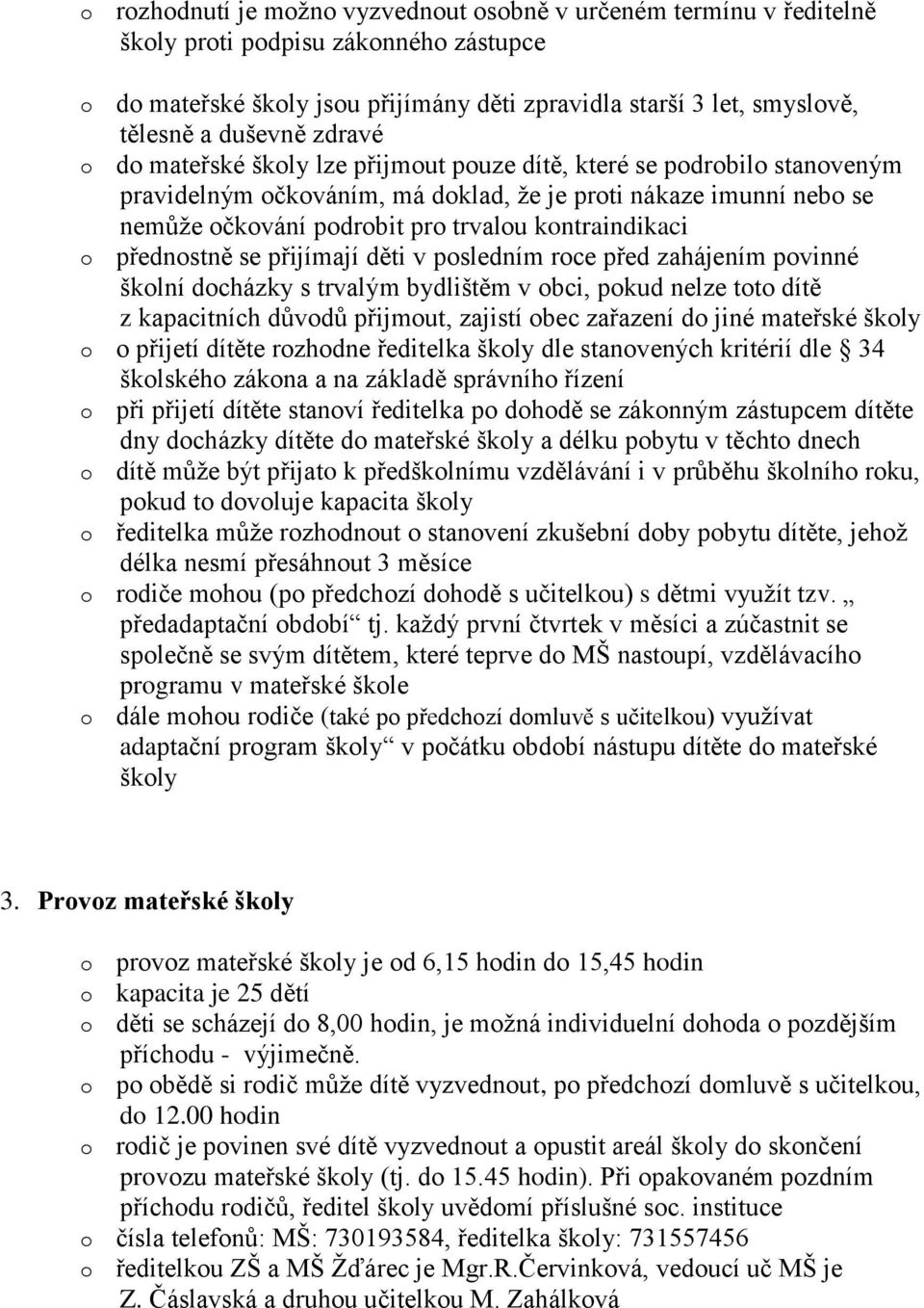 kontraindikaci o přednostně se přijímají děti v posledním roce před zahájením povinné školní docházky s trvalým bydlištěm v obci, pokud nelze toto dítě z kapacitních důvodů přijmout, zajistí obec