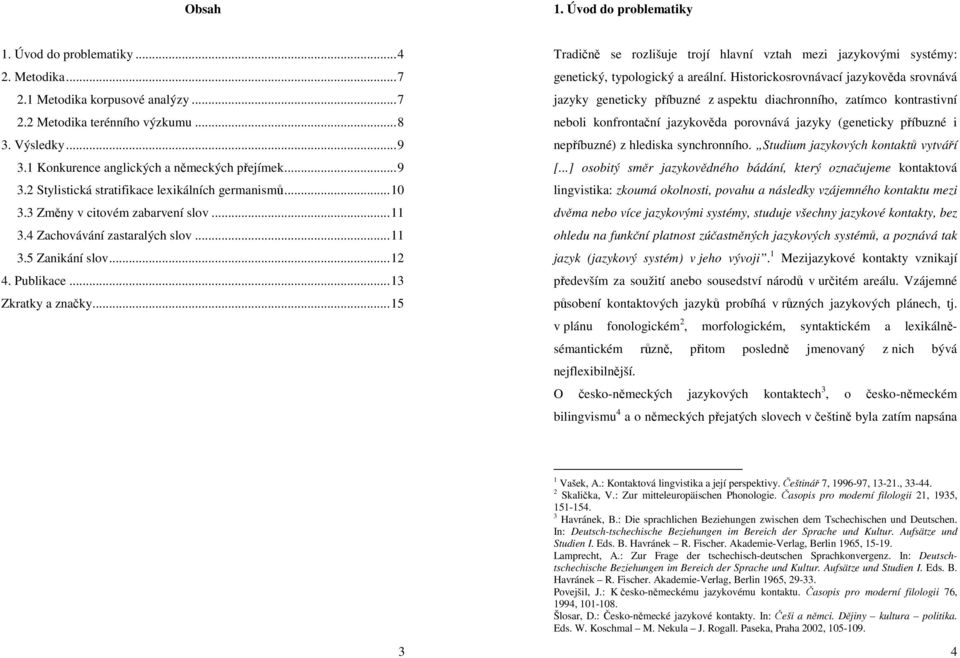 ..12 4. Publikace...13 Zkratky a značky...15 Tradičně se rozlišuje trojí hlavní vztah mezi jazykovými systémy: genetický, typologický a areální.