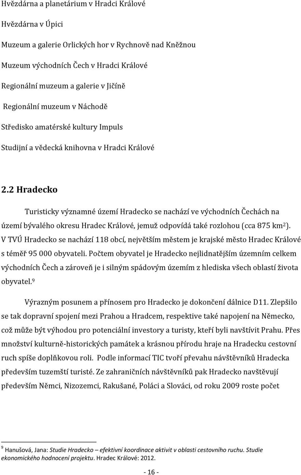 2 Hradecko Turisticky významné území Hradecko se nachází ve východních Čechách na území bývalého okresu Hradec Králové, jemuž odpovídá také rozlohou (cca 875 km 2 ).