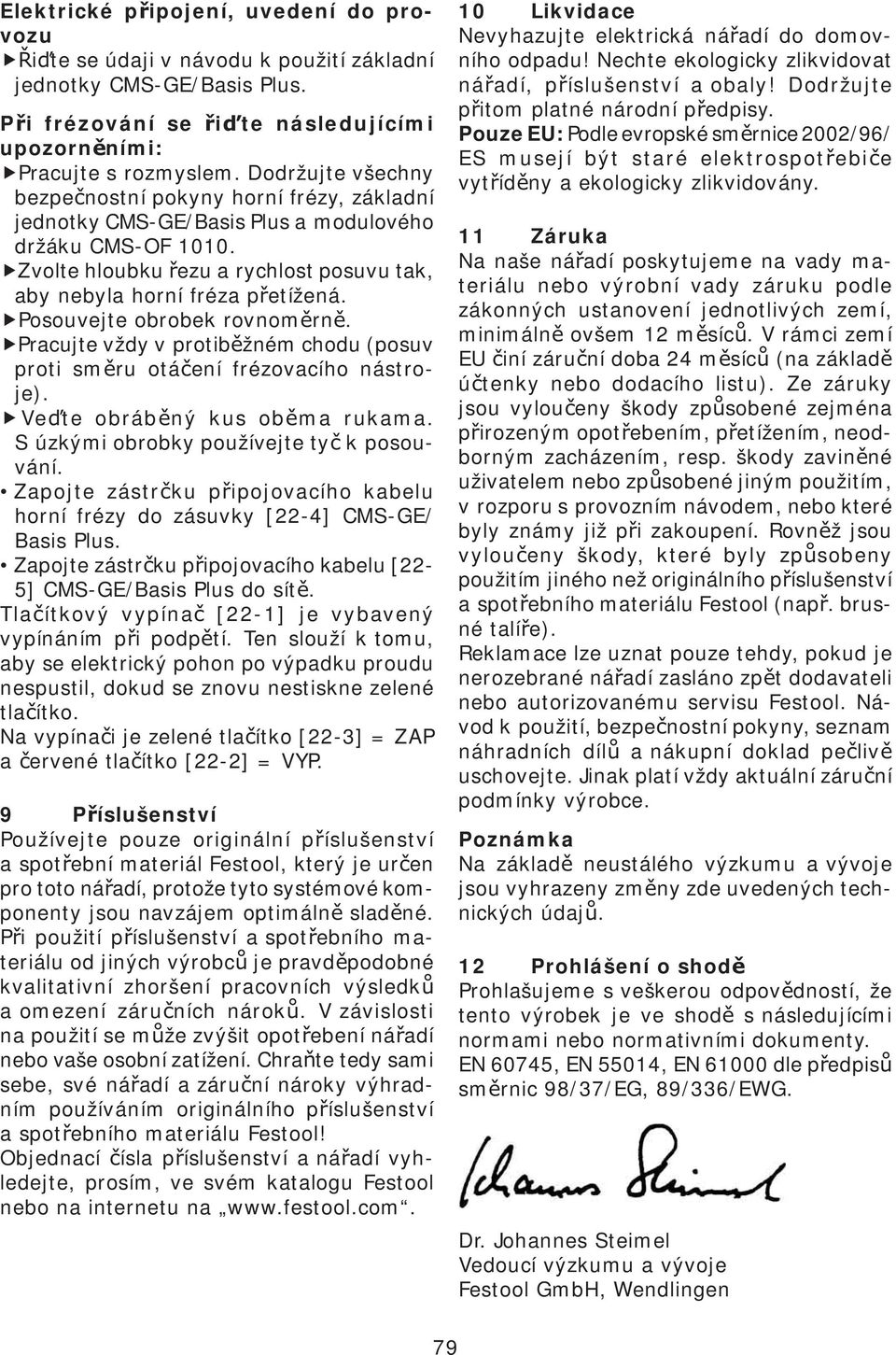 Posouvejte obrobek rovnom rn. Pracujte vždy v protib žném chodu (posuv proti sm ru otá ení frézovacího nástroje). Ve te obráb ný kus ob ma rukama. S úzkými obrobky používejte ty k posouvání.