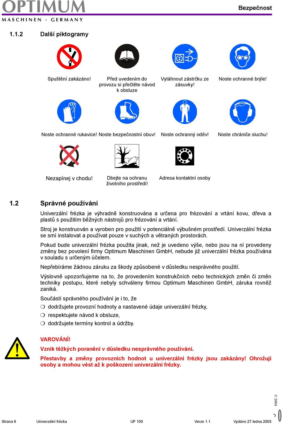 Adresa kontaktní osoby Správné používání je výhradně konstruována a určena pro frézování a vrtání kovu, dřeva a plastů s použitím běžných nástrojů pro frézování a vrtání.