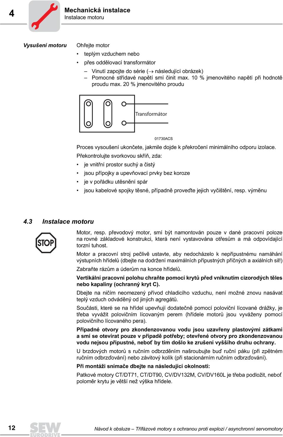 Překontrolujte svorkovou skříň, zda: je vnitřní prostor suchý a čistý jsou přípojky a upevňovací prvky bez koroze je v pořádku utěsnění spár jsou kabelové spojky těsné, případně proveďte jejich