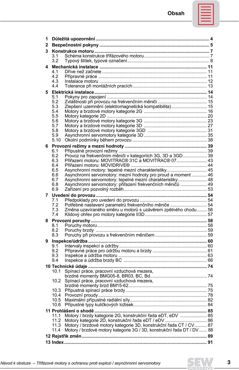 1 Pokyny pro zapojení... 14 5.2 Zvláštnosti při provozu na frekvenčním měniči... 15 5.3 Zlepšení uzemnění (elektromagnetická kompatibilita)... 15 5.4 Motory a brzdové motory kategorie 2G... 16 5.