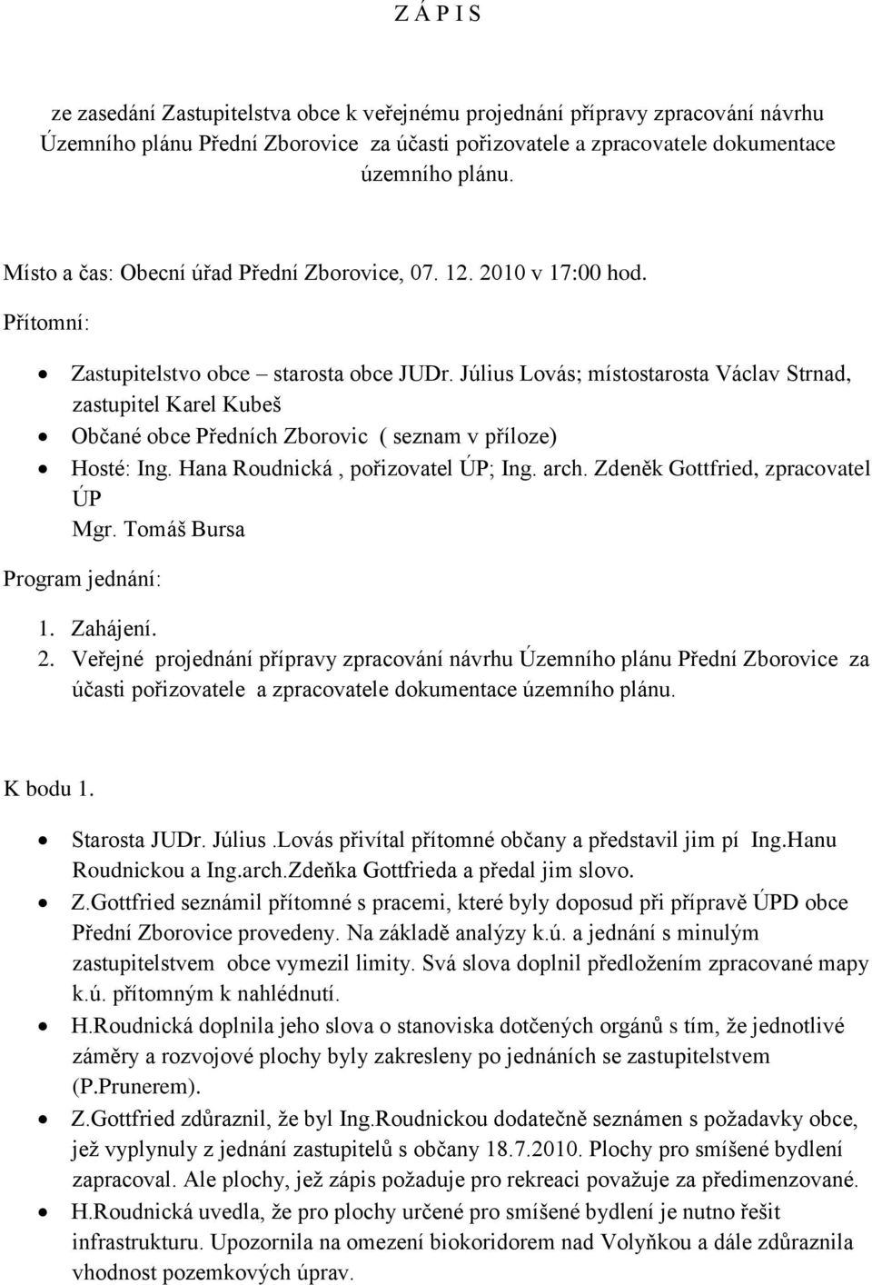 Július Lovás; místostarosta Václav Strnad, zastupitel Karel Kubeš Občané obce Předních Zborovic ( seznam v příloze) Hosté: Ing. Hana Roudnická, pořizovatel ÚP; Ing. arch.