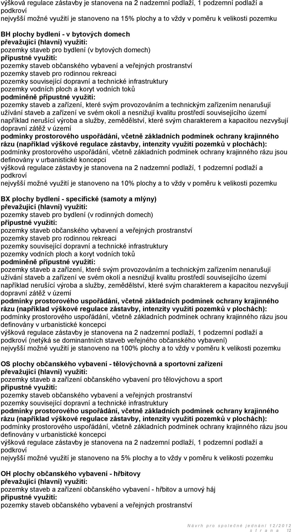 rodinnou rekreaci pozemky související dopravní a technické infrastruktury pozemky vodních ploch a koryt vodních toků podmíněně přípustné využití: pozemky staveb a zařízení, které svým provozováním a