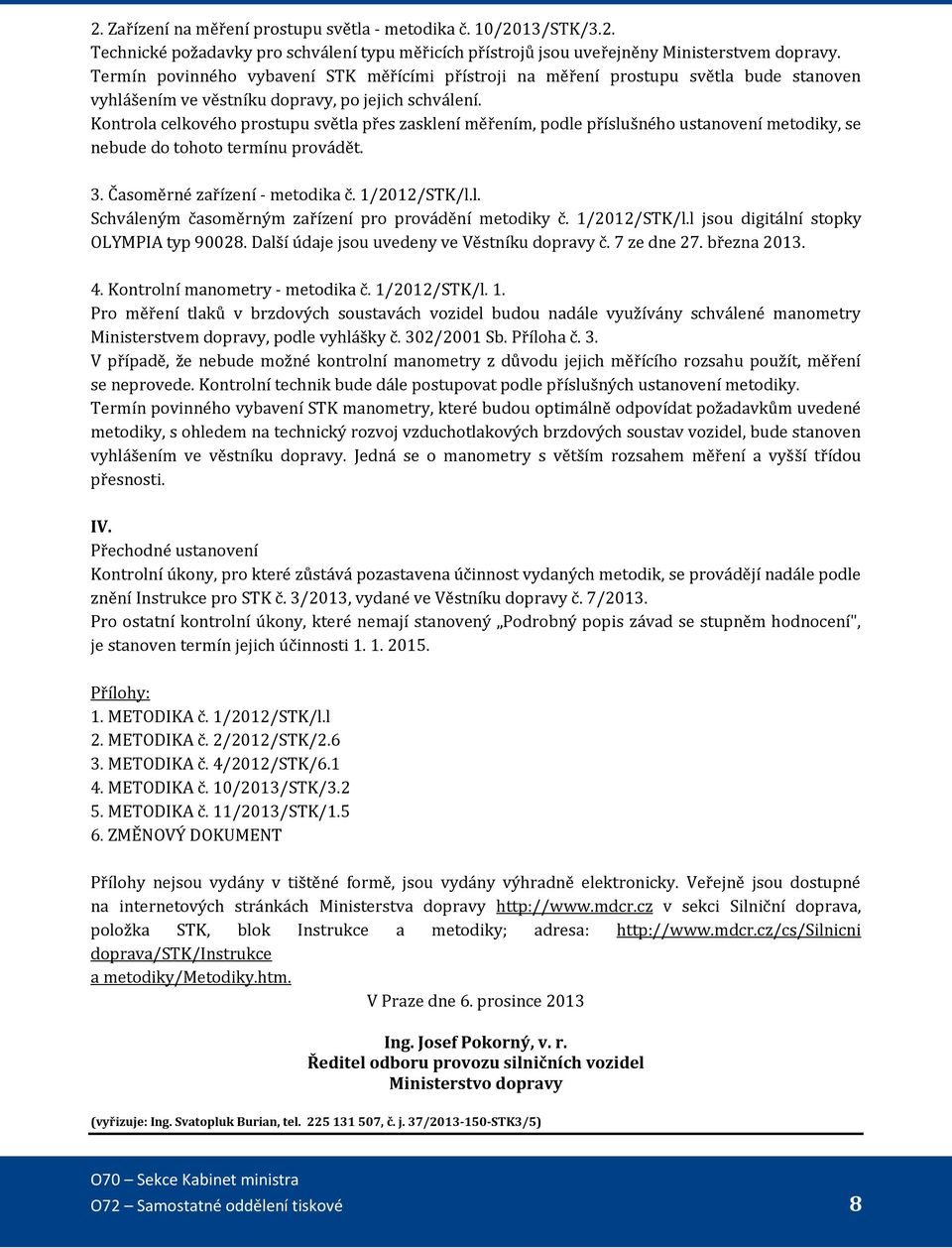 Kontrola celkového prostupu světla přes zasklení měřením, podle příslušného ustanovení metodiky, se nebude do tohoto termínu provádět. 3. Časoměrné zařízení - metodika č. 1/2012/STK/l.l. Schváleným časoměrným zařízení pro provádění metodiky č.