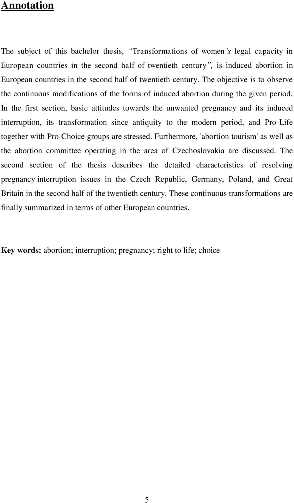 In the first section, basic attitudes towards the unwanted pregnancy and its induced interruption, its transformation since antiquity to the modern period, and Pro-Life together with Pro-Choice