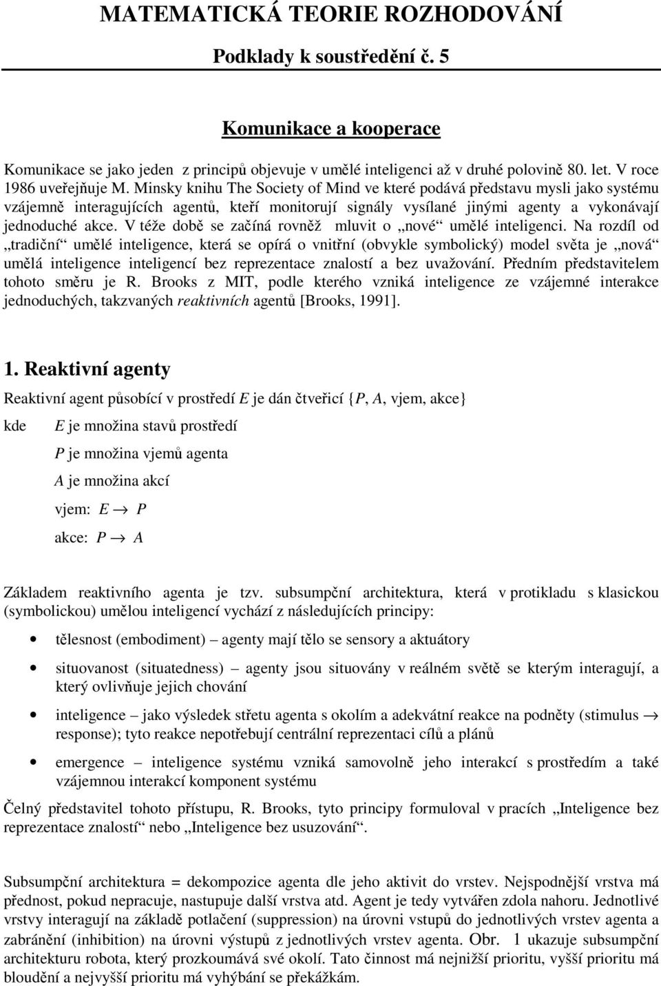 Minsky knihu The Society of Mind ve které podává představu mysli jako systému vzájemně interagujících agentů, kteří monitorují signály vysílané jinými agenty a vykonávají jednoduché akce.