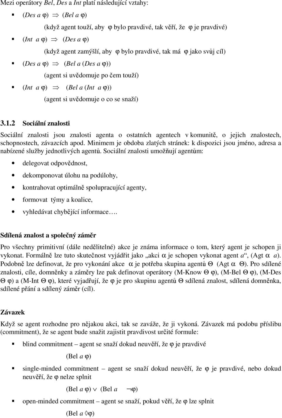 2 Sociální znalosti Sociální znalosti jsou znalosti agenta o ostatních agentech v komunitě, o jejich znalostech, schopnostech, závazcích apod.