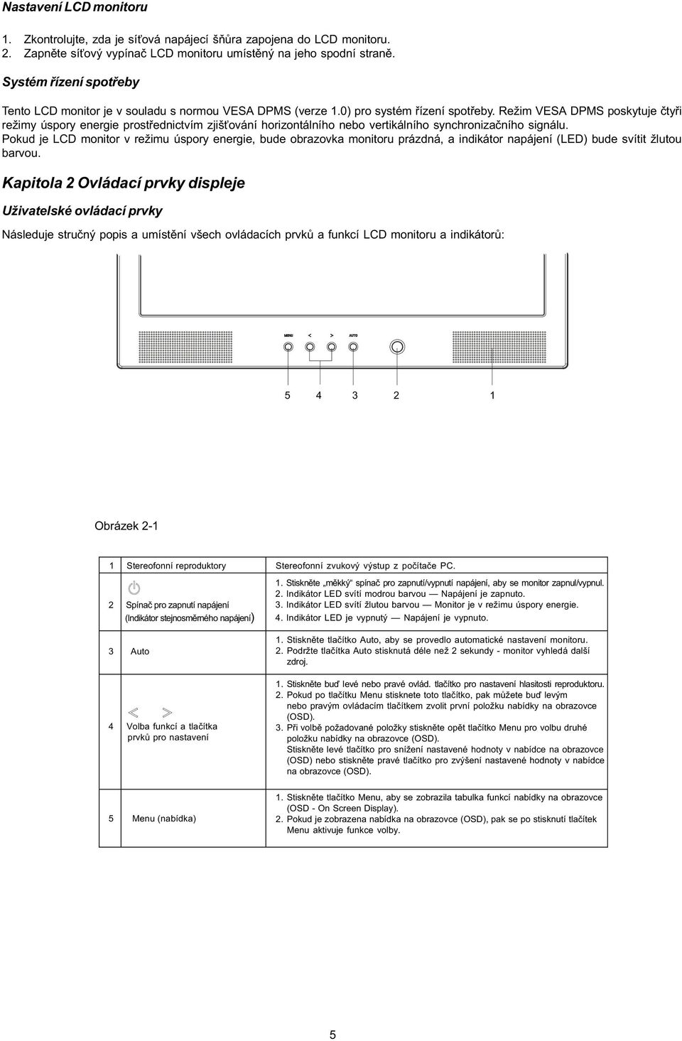 Režim VESA DPMS poskytuje ètyøi režimy úspory energie prostøednictvím zjiš ování horizontálního nebo vertikálního synchronizaèního signálu.