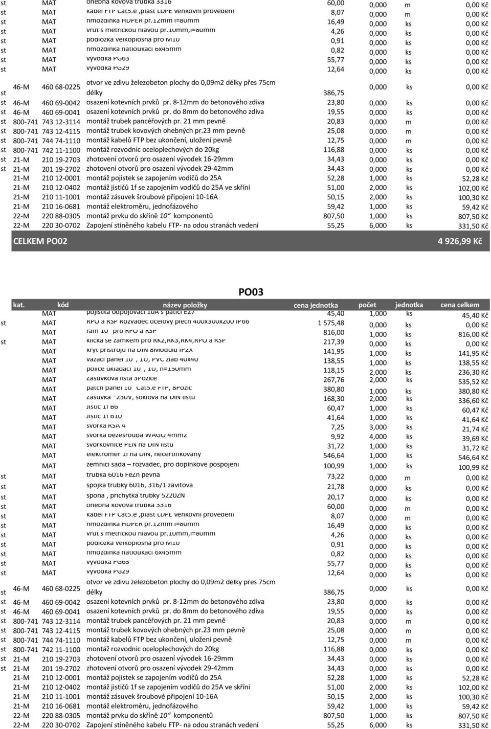 10mm,l=80mm 4,26 0,000 ks 0,00 Kč st MAT podložka velkoplošná pro M10 0,91 0,000 ks 0,00 Kč st MAT hmoždinka natloukací 6x45mm 0,82 0,000 ks 0,00 Kč st MAT vývodka PG63 55,77 0,000 ks 0,00 Kč st MAT