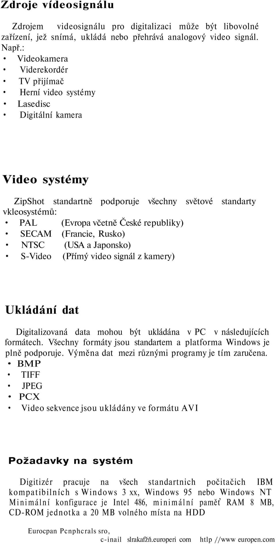 republiky) SECAM (Francie, Rusko) NTSC (USA a Japonsko) S-Video (Přímý video signál z kamery) Ukládání dat Digitalizovaná data mohou být ukládána v PC v následujících formátech.