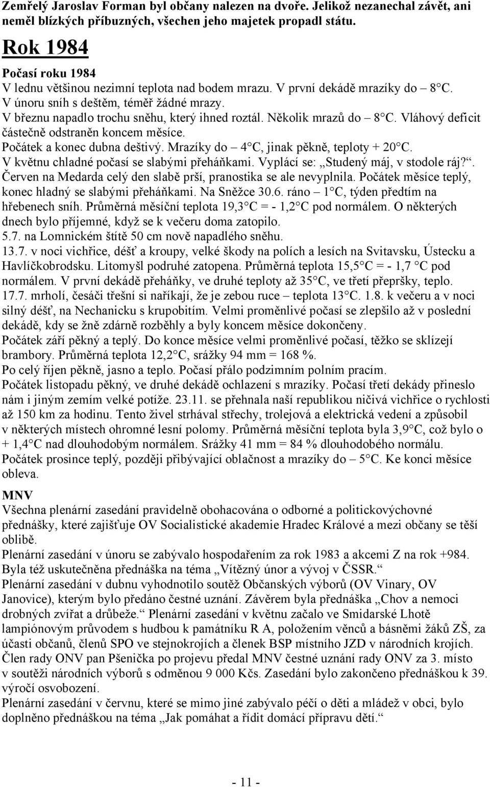 Několik mrazů do 8 C. Vláhový deficit částečně odstraněn koncem měsíce. Počátek a konec dubna deštivý. Mrazíky do 4 C, jinak pěkně, teploty + 20 C. V květnu chladné počasí se slabými přeháňkami.