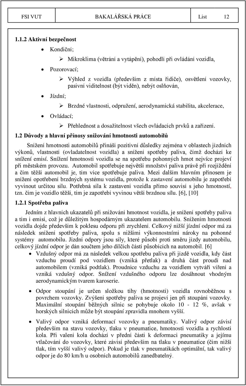 viděn), nebýt oslňován, Jízdní; Brzdné vlastnosti, odpružení, aerodynamická stabilita, akcelerace, Ovládací; Přehlednost a dosažitelnost všech ovládacích prvků a zařízení. 1.