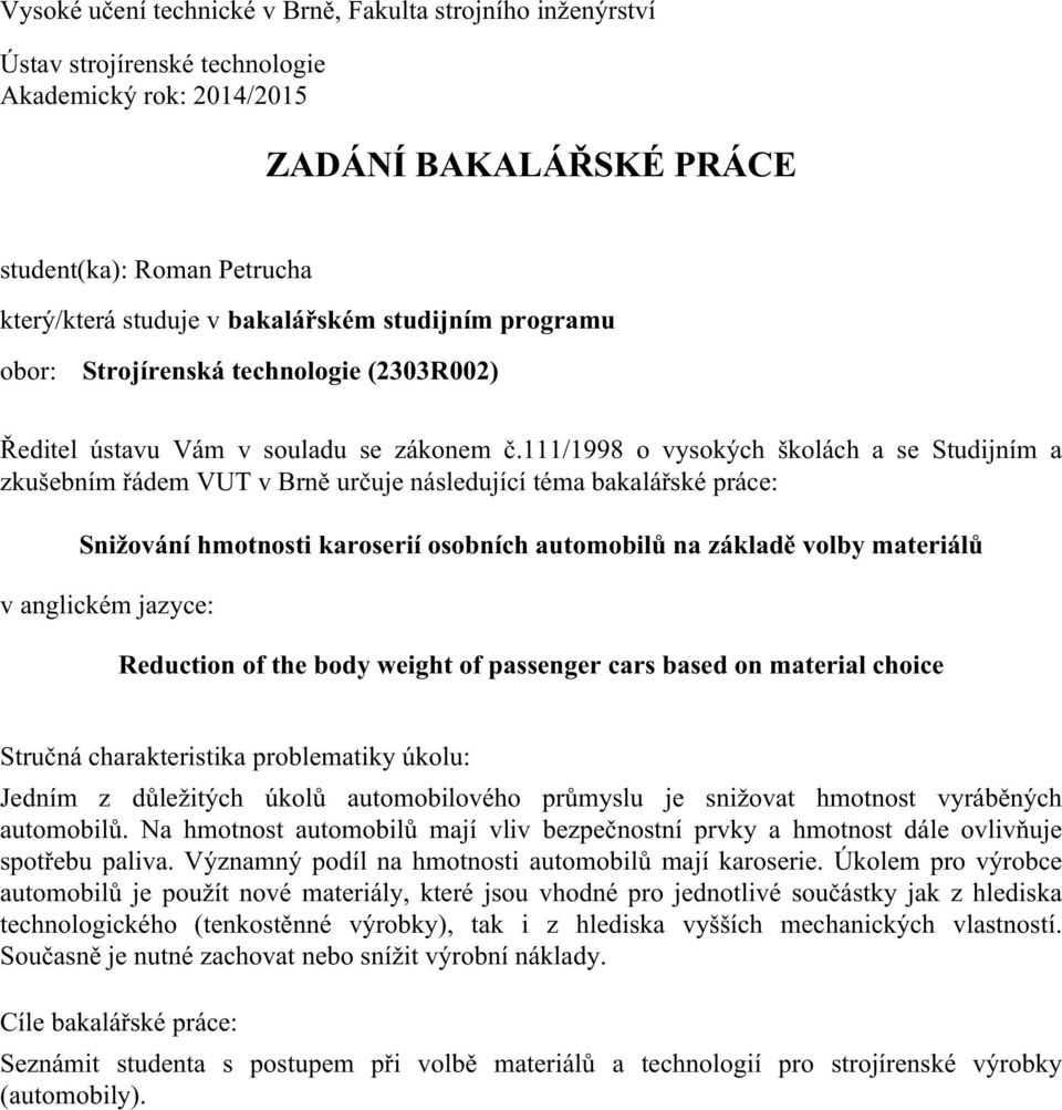 111/1998 o vysokých školách a se Studijním a zkušebním řádem VUT v Brně určuje následující téma bakalářské práce: Snižování hmotnosti karoserií osobních automobilů na základě volby materiálů v