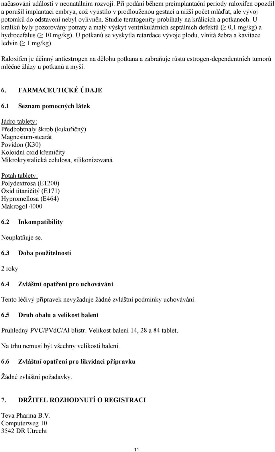 Studie teratogenity probíhaly na králících a potkanech. U králíků byly pozorovány potraty a malý výskyt ventrikulárních septálních defektů ( 0,1 mg/kg) a hydrocefalus ( 10 mg/kg).