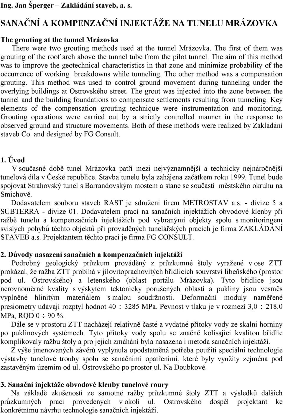 The aim of this method was to improve the geotechnical characteristics in that zone and minimize probability of the occurrence of working breakdowns while tunneling.