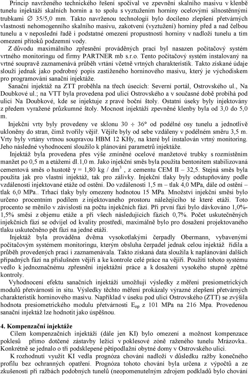 propustnosti horniny v nadloží tunelu a tím omezení přítoků podzemní vody. Z důvodu maximálního zpřesnění prováděných prací byl nasazen počítačový systém vrtného monitoringu od firmy PARTNER mb s.r.o. Tento počítačový systém instalovaný na vrtné soupravě zaznamenává průběh vrtání včetně vrtných charakteristik.