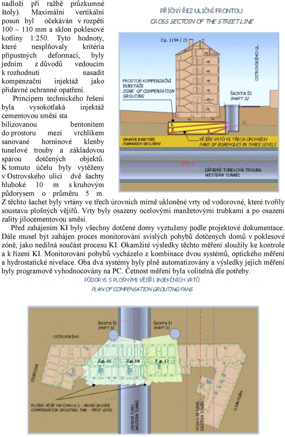 Principem technického řešení byla vysokotlaká injektáž cementovou směsí sta bilizovanou bentonitem do prostoru mezi vrchlíkem sanované horninové klenby tunelové trouby a základovou spárou dotčených