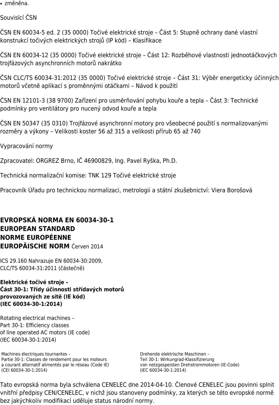 Rozběhové vlastnosti jednootáčkových trojfázových asynchronních motorů nakrátko ČSN CLC/TS 60034-31:2012 (35 0000) Točivé elektrické stroje Část 31: Výběr energeticky účinných motorů včetně aplikací