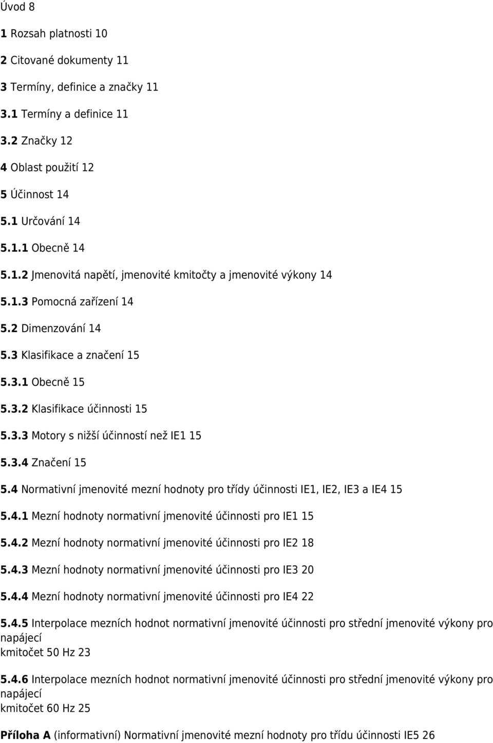 4 Normativní jmenovité mezní hodnoty pro třídy účinnosti IE1, IE2, IE3 a IE4 15 5.4.1 Mezní hodnoty normativní jmenovité účinnosti pro IE1 15 5.4.2 Mezní hodnoty normativní jmenovité účinnosti pro IE2 18 5.